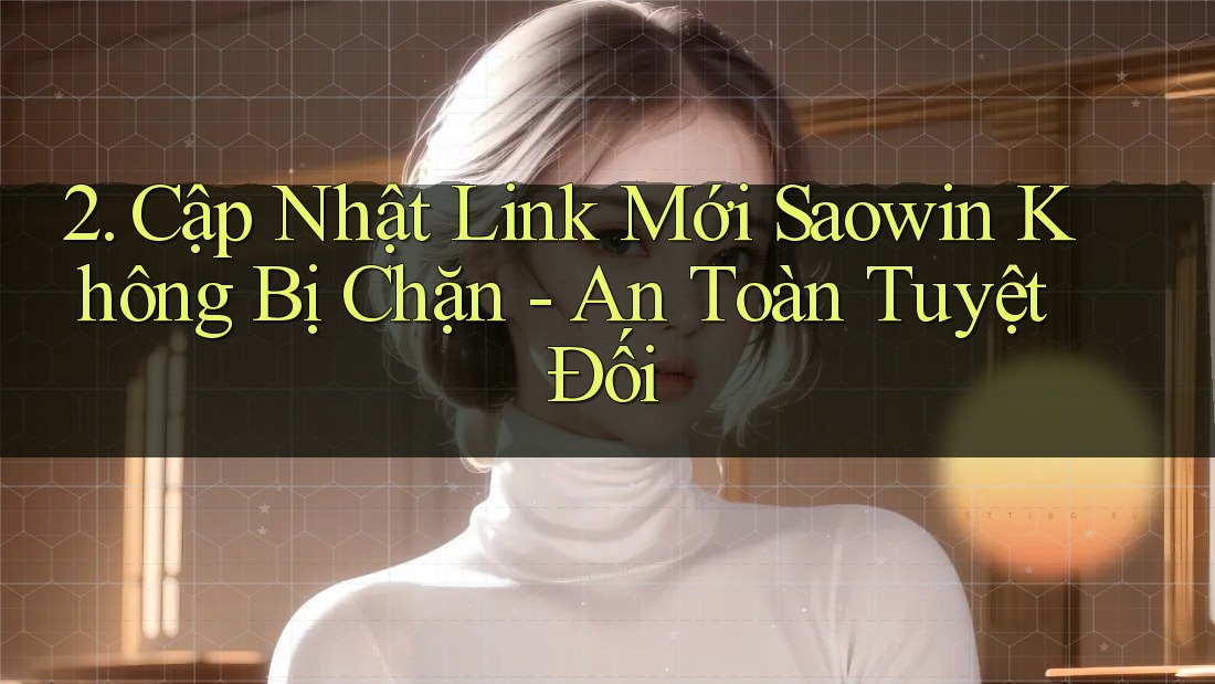 2. Cập Nhật Link Mới Saowin Không Bị Chặn - An Toàn Tuyệt Đối 2. Cập Nhật Link Mới Saowin Không Bị Chặn - An Toàn Tuyệt Đối