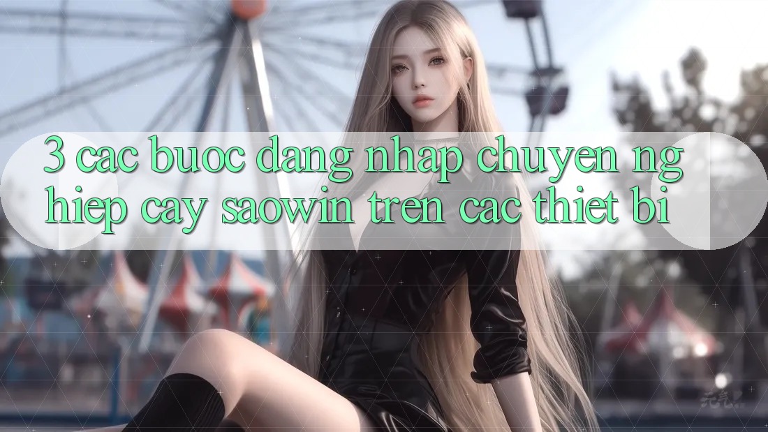 3. Các bước Đăng nhập Chuyên nghiệp cậy Saowin Trên Các Thiết Bị