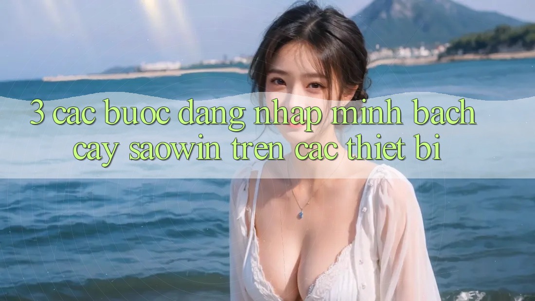 3. Các bước Đăng Nhập Minh bạch cậy Saowin Trên Các Thiết Bị 3. Các bước Đăng Nhập Minh bạch cậy Saowin Trên Các Thiết Bị
