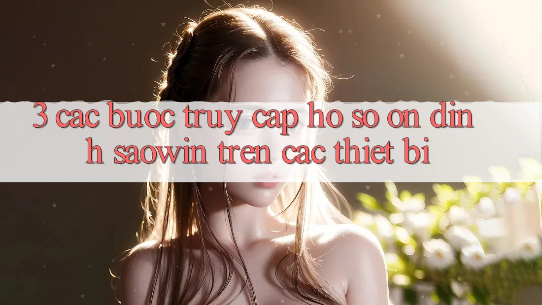 3. Các bước Truy cập hồ sơ Ổn định Saowin Trên Các Thiết Bị 3. Các bước Truy cập hồ sơ Ổn định Saowin Trên Các Thiết Bị