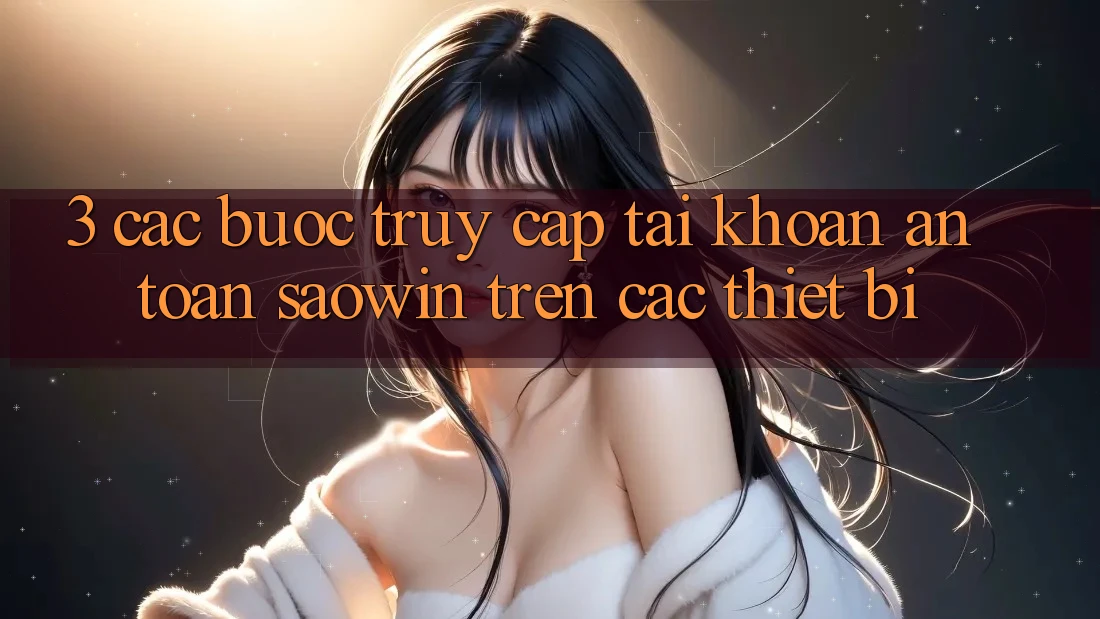 3. Các bước Truy cập tài khoản An Toàn Saowin Trên Các Thiết Bị
