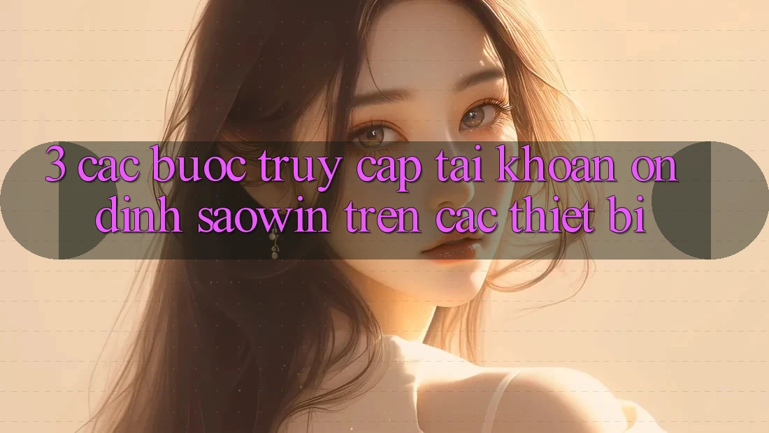 3. Các bước Truy cập tài khoản Ổn định Saowin Trên Các Thiết Bị