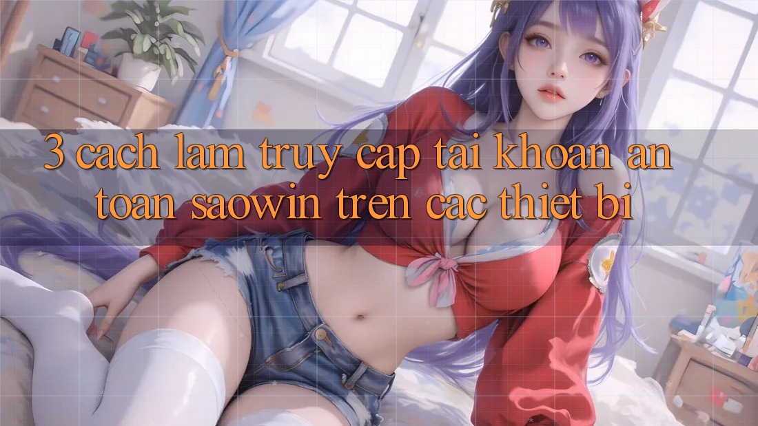3. Cách làm Truy cập tài khoản An Toàn Saowin Trên Các Thiết Bị