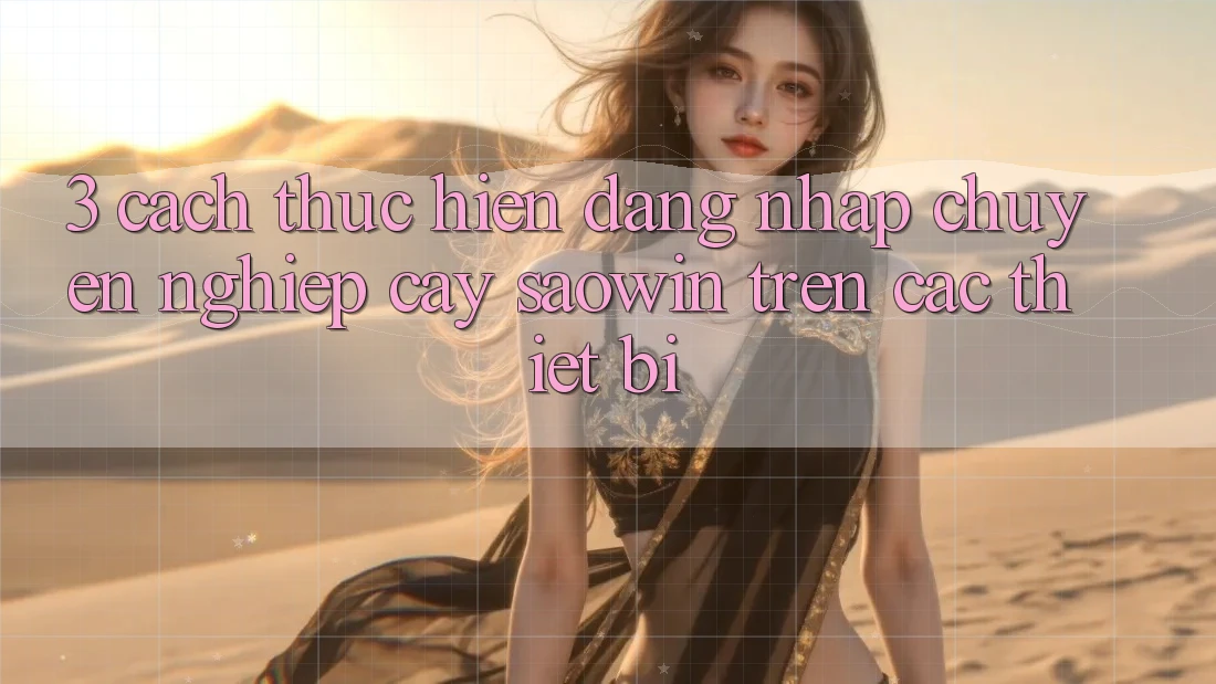3. Cách thực hiện Đăng Nhập Chuyên nghiệp cậy Saowin Trên Các Thiết Bị