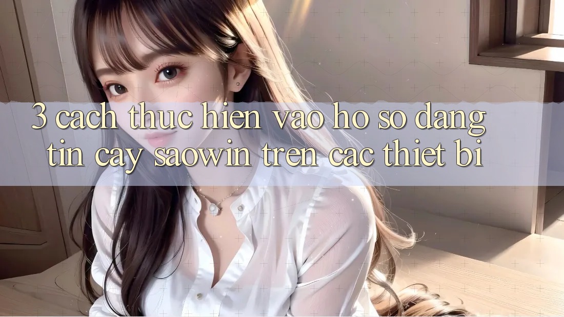 3. Cách thực hiện Vào hồ sơ Đáng tin cậy Saowin Trên Các Thiết Bị 3. Cách thực hiện Vào hồ sơ Đáng tin cậy Saowin Trên Các Thiết Bị