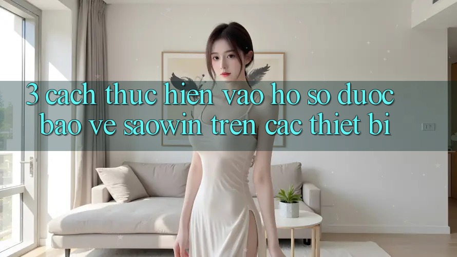 3. Cách thực hiện Vào hồ sơ Được bảo vệ Saowin Trên Các Thiết Bị 3. Cách thực hiện Vào hồ sơ Được bảo vệ Saowin Trên Các Thiết Bị