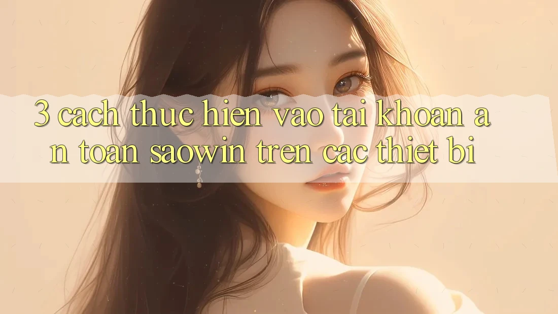 3. Cách thực hiện Vào tài khoản An Toàn Saowin Trên Các Thiết Bị
