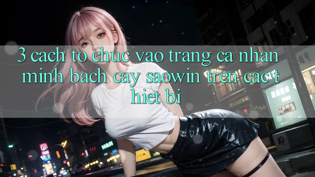 3. Cách tổ chức Vào trang cá nhân Minh bạch cậy Saowin Trên Các Thiết Bị