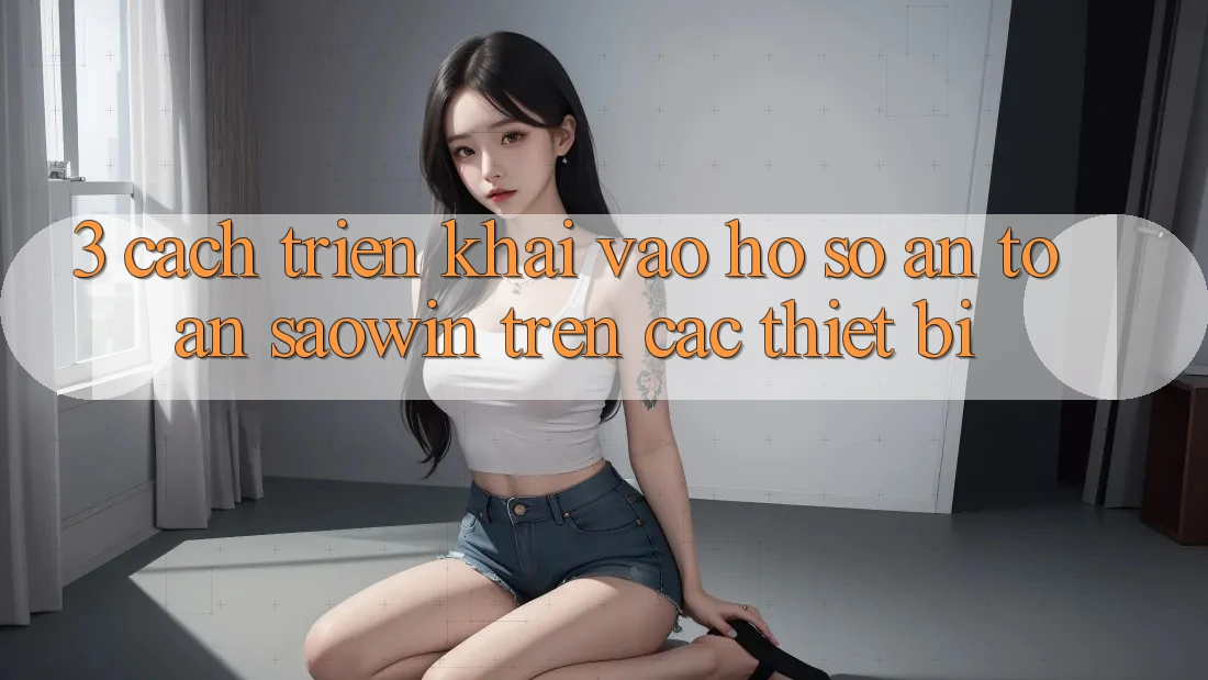 3. Cách triển khai Vào hồ sơ An Toàn Saowin Trên Các Thiết Bị 3. Cách triển khai Vào hồ sơ An Toàn Saowin Trên Các Thiết Bị
