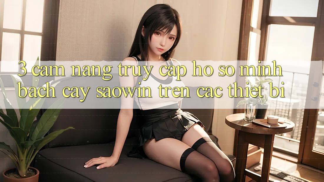 3. Cẩm nang Truy cập hồ sơ Minh bạch cậy Saowin Trên Các Thiết Bị 3. Cẩm nang Truy cập hồ sơ Minh bạch cậy Saowin Trên Các Thiết Bị