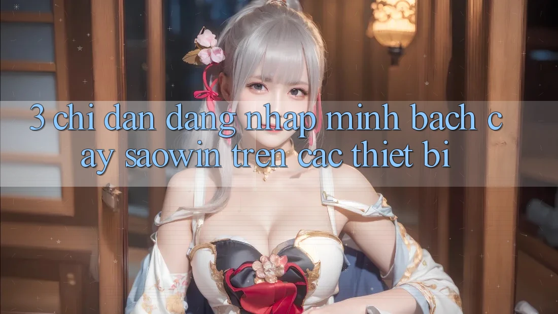 3. Chỉ dẫn Đăng nhập Minh bạch cậy Saowin Trên Các Thiết Bị 3. Chỉ dẫn Đăng nhập Minh bạch cậy Saowin Trên Các Thiết Bị