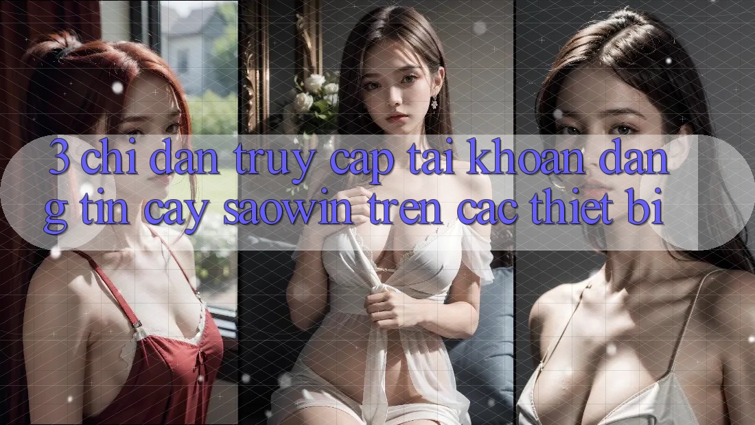 3. Chỉ dẫn Truy cập tài khoản Đáng tin cậy Saowin Trên Các Thiết Bị