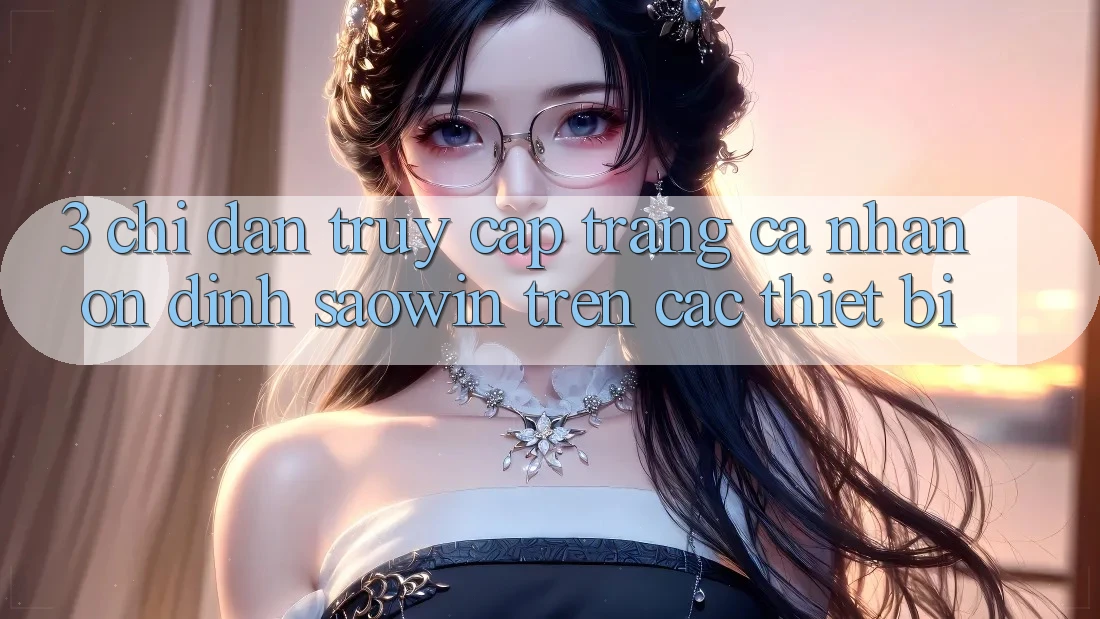 3. Chỉ dẫn Truy cập trang cá nhân Ổn định Saowin Trên Các Thiết Bị
