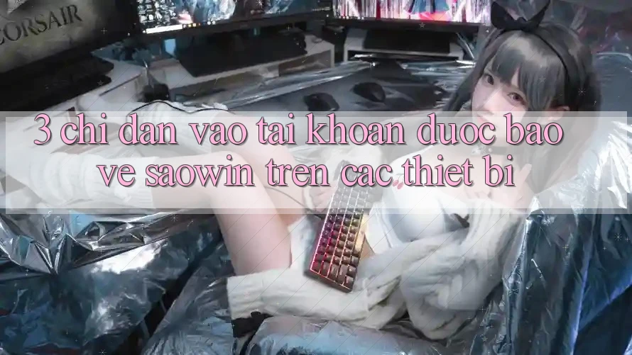 3. Chỉ dẫn Vào tài khoản Được bảo vệ Saowin Trên Các Thiết Bị 3. Chỉ dẫn Vào tài khoản Được bảo vệ Saowin Trên Các Thiết Bị