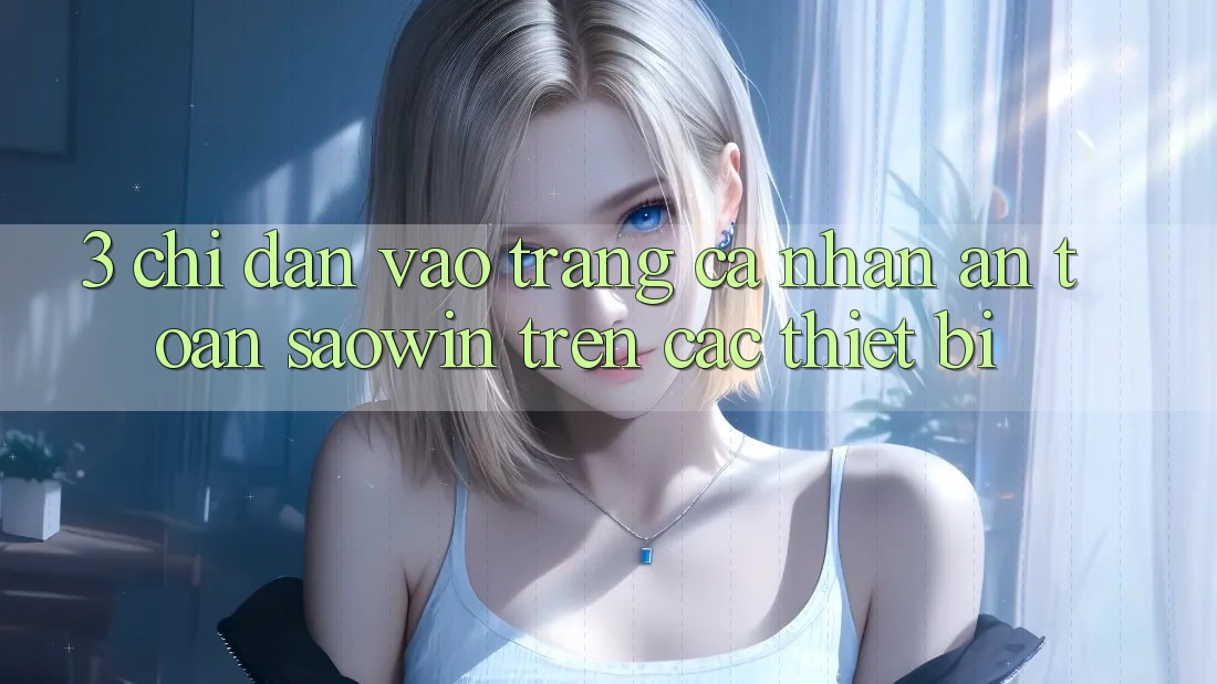3. Chỉ dẫn Vào trang cá nhân An Toàn Saowin Trên Các Thiết Bị 3. Chỉ dẫn Vào trang cá nhân An Toàn Saowin Trên Các Thiết Bị