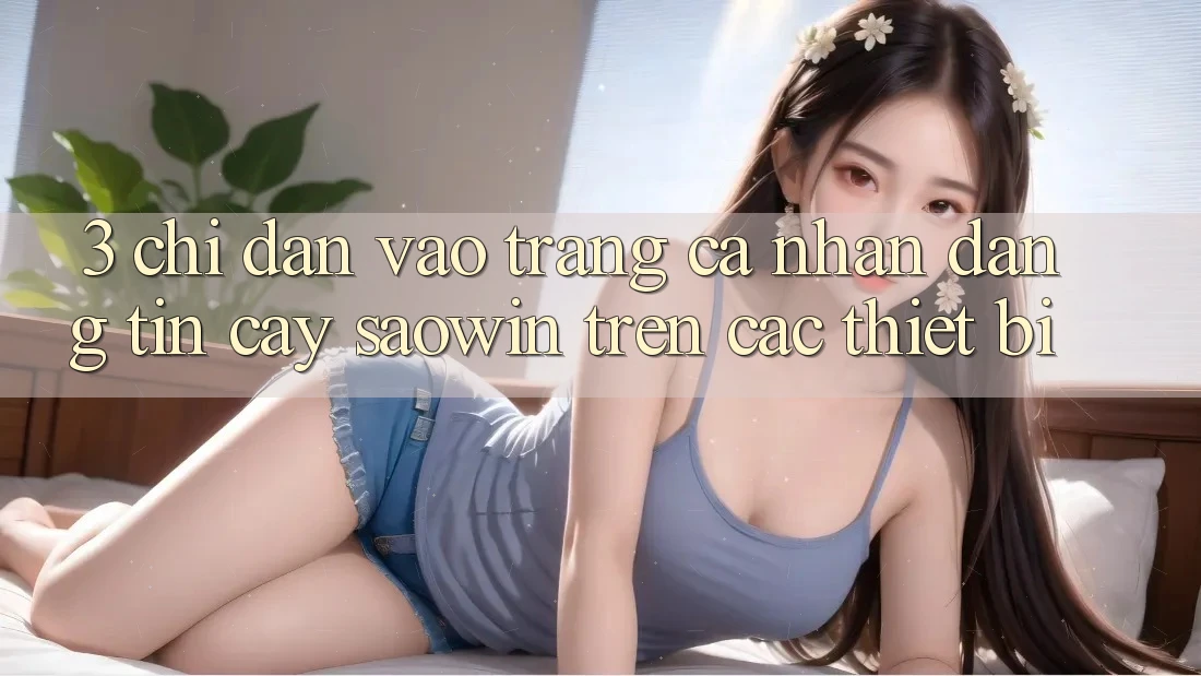 3. Chỉ dẫn Vào trang cá nhân Đáng tin cậy Saowin Trên Các Thiết Bị 3. Chỉ dẫn Vào trang cá nhân Đáng tin cậy Saowin Trên Các Thiết Bị