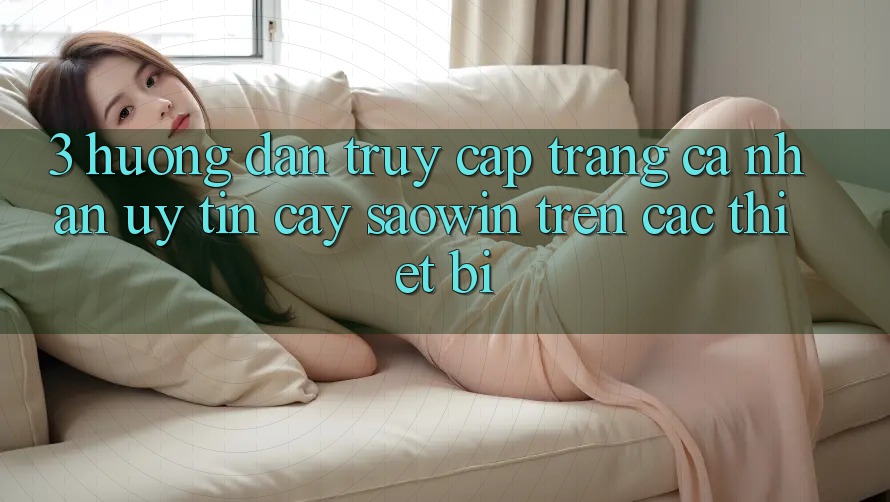 3. Hướng Dẫn Truy cập trang cá nhân Uy tín cậy Saowin Trên Các Thiết Bị