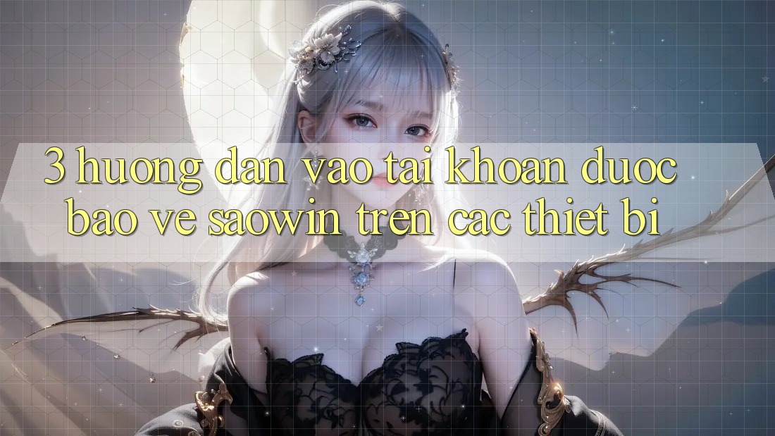 3. Hướng Dẫn Vào tài khoản Được bảo vệ Saowin Trên Các Thiết Bị 3. Hướng Dẫn Vào tài khoản Được bảo vệ Saowin Trên Các Thiết Bị