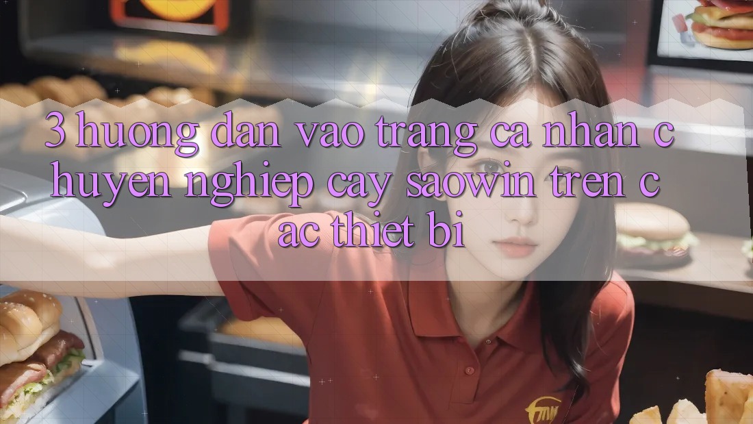 3. Hướng Dẫn Vào trang cá nhân Chuyên nghiệp cậy Saowin Trên Các Thiết Bị