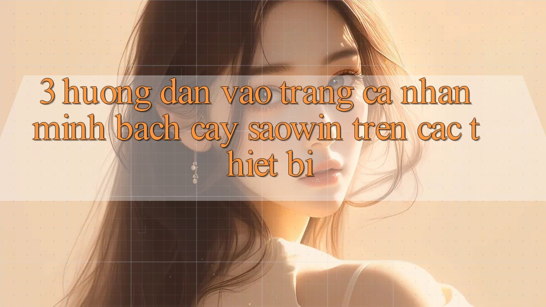 3. Hướng Dẫn Vào trang cá nhân Minh bạch cậy Saowin Trên Các Thiết Bị 3. Hướng Dẫn Vào trang cá nhân Minh bạch cậy Saowin Trên Các Thiết Bị