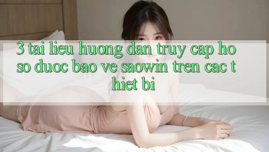 3. Tài liệu hướng dẫn Truy cập hồ sơ Được bảo vệ Saowin Trên Các Thiết Bị