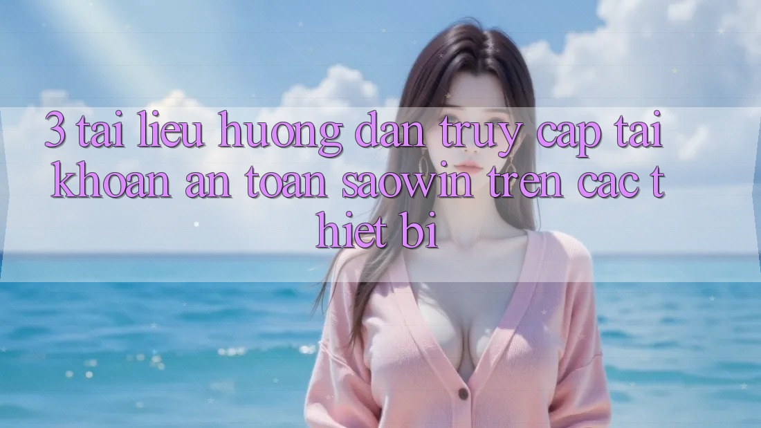 3. Tài liệu hướng dẫn Truy cập tài khoản An Toàn Saowin Trên Các Thiết Bị