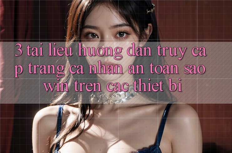 3. Tài liệu hướng dẫn Truy cập trang cá nhân An Toàn Saowin Trên Các Thiết Bị 3. Tài liệu hướng dẫn Truy cập trang cá nhân An Toàn Saowin Trên Các Thiết Bị