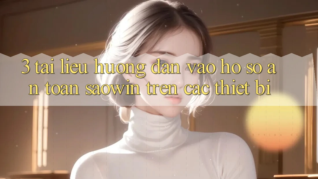 3. Tài liệu hướng dẫn Vào hồ sơ An Toàn Saowin Trên Các Thiết Bị 3. Tài liệu hướng dẫn Vào hồ sơ An Toàn Saowin Trên Các Thiết Bị