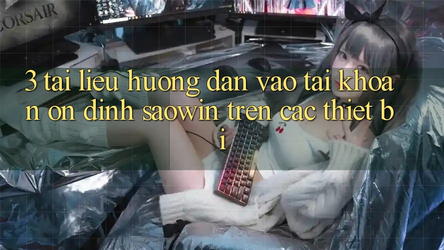 3. Tài liệu hướng dẫn Vào tài khoản Ổn định Saowin Trên Các Thiết Bị 3. Tài liệu hướng dẫn Vào tài khoản Ổn định Saowin Trên Các Thiết Bị
