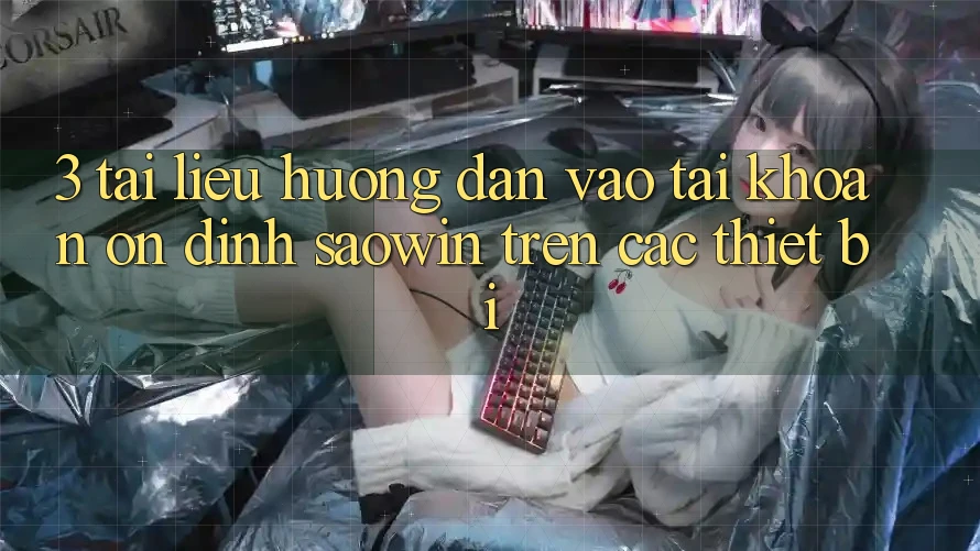 3. Tài liệu hướng dẫn Vào tài khoản Ổn định Saowin Trên Các Thiết Bị 3. Tài liệu hướng dẫn Vào tài khoản Ổn định Saowin Trên Các Thiết Bị