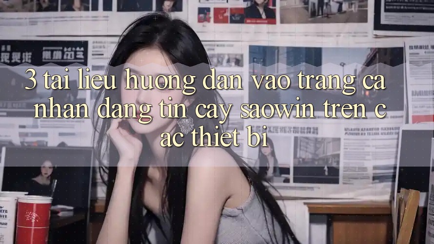 3. Tài liệu hướng dẫn Vào trang cá nhân Đáng tin cậy Saowin Trên Các Thiết Bị 3. Tài liệu hướng dẫn Vào trang cá nhân Đáng tin cậy Saowin Trên Các Thiết Bị
