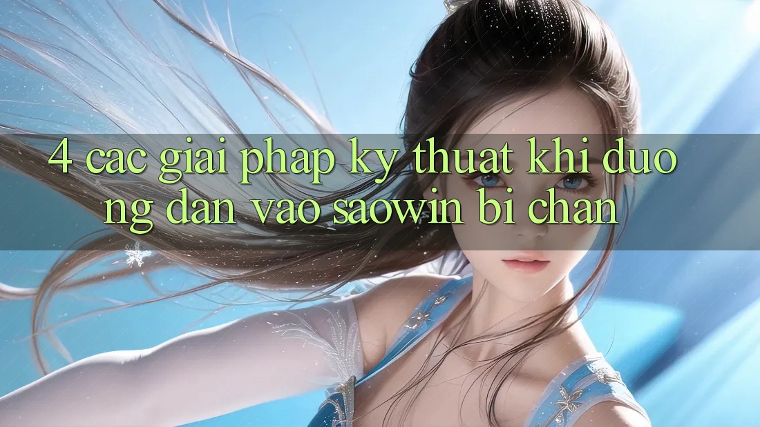 4. Các Giải Pháp Kỹ Thuật Khi Đường dẫn Vào Saowin Bị Chặn 4. Các Giải Pháp Kỹ Thuật Khi Đường dẫn Vào Saowin Bị Chặn