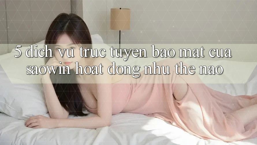 5. Dịch vụ trực tuyến Bảo Mật Của Saowin Hoạt Động Như Thế Nào? 5. Dịch vụ trực tuyến Bảo Mật Của Saowin Hoạt Động Như Thế Nào?