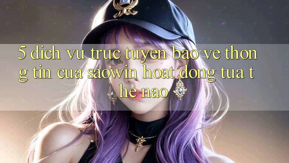5. Dịch vụ trực tuyến Bảo vệ thông tin Của Saowin Hoạt Động Tựa Thế Nào?