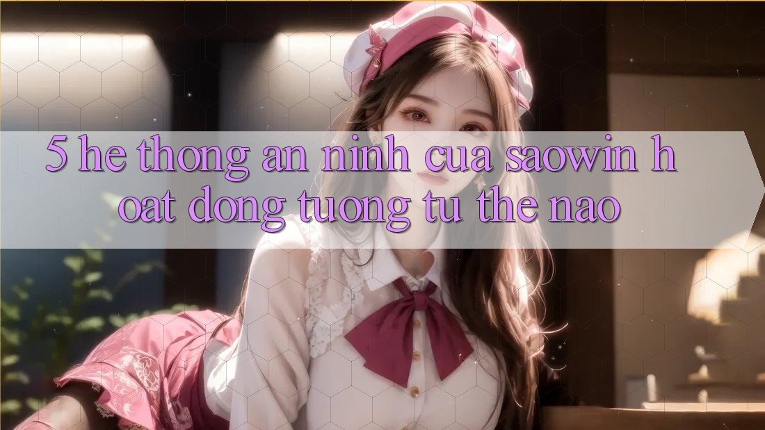 5. Hệ Thống An ninh Của Saowin Hoạt Động Tương tự Thế Nào?