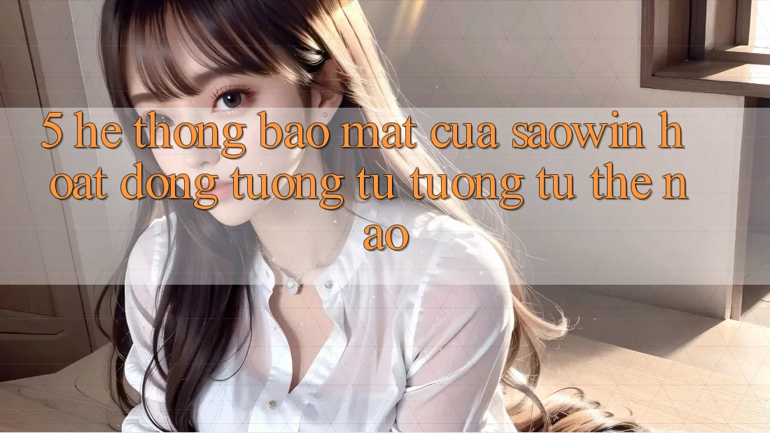 5. Hệ Thống Bảo Mật Của Saowin Hoạt Động Tương tự tương tự Thế Nào? 5. Hệ Thống Bảo Mật Của Saowin Hoạt Động Tương tự tương tự Thế Nào?