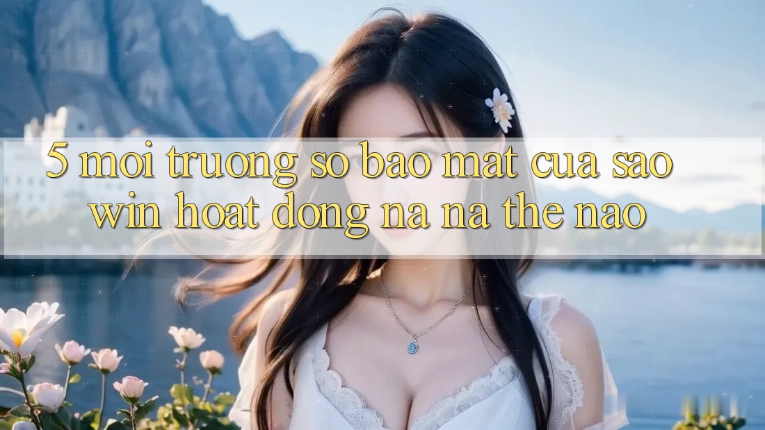 5. Môi trường số Bảo Mật Của Saowin Hoạt Động Na ná Thế Nào? 5. Môi trường số Bảo Mật Của Saowin Hoạt Động Na ná Thế Nào?