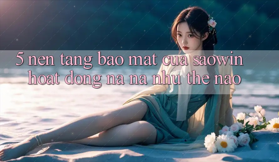 5. Nền tảng Bảo Mật Của Saowin Hoạt Động Na ná như Thế Nào? 5. Nền tảng Bảo Mật Của Saowin Hoạt Động Na ná như Thế Nào?