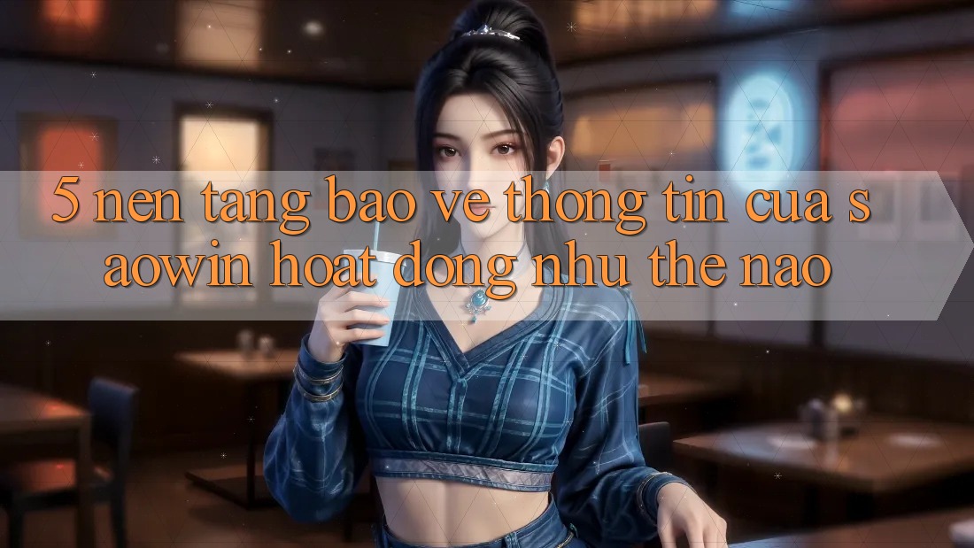 5. Nền tảng Bảo vệ thông tin Của Saowin Hoạt Động Như Thế Nào? 5. Nền tảng Bảo vệ thông tin Của Saowin Hoạt Động Như Thế Nào?