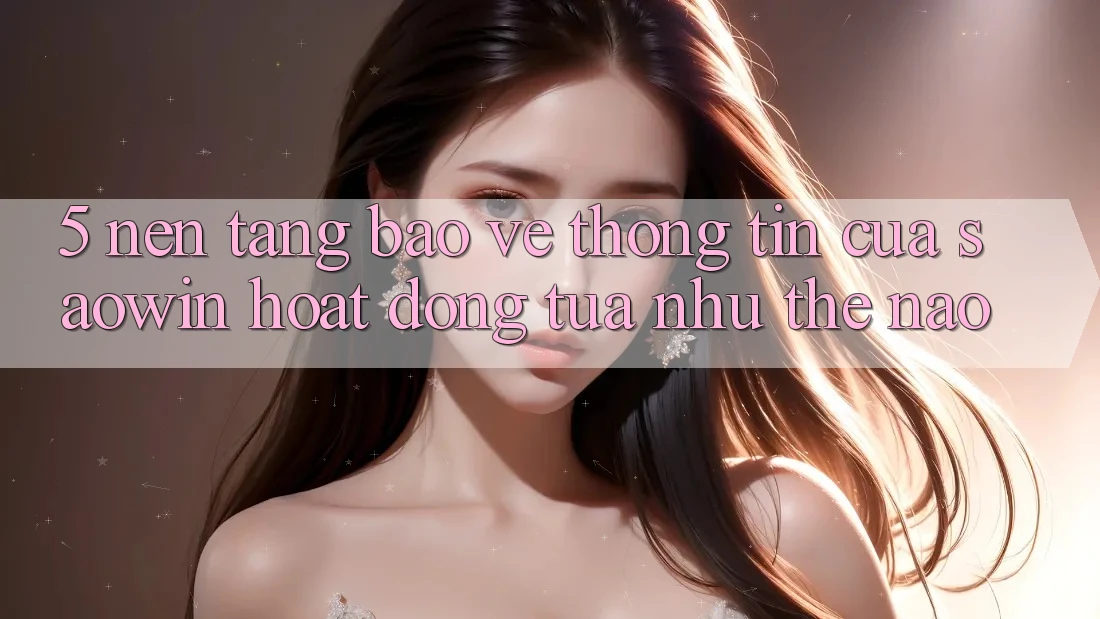 5. Nền tảng Bảo vệ thông tin Của Saowin Hoạt Động Tựa như Thế Nào?