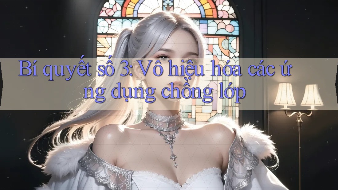 Bí quyết số 3: Vô hiệu hóa các ứng dụng chồng lớp