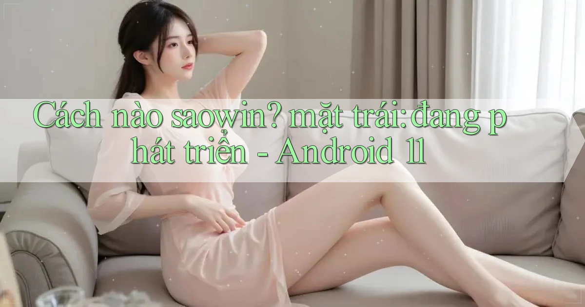 Cách nào saowin mặt trái đang phát triển   Android 11