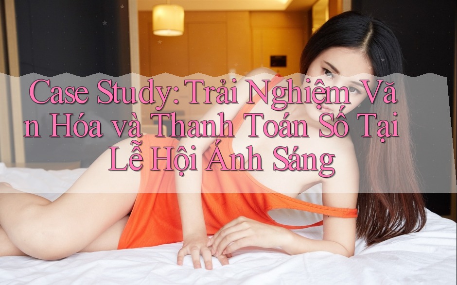 Case Study: Trải Nghiệm Văn Hóa và Thanh Toán Số Tại Lễ Hội Ánh Sáng