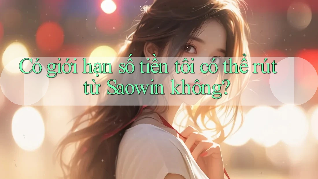 Có giới hạn số tiền tôi có thể rút từ Saowin không?