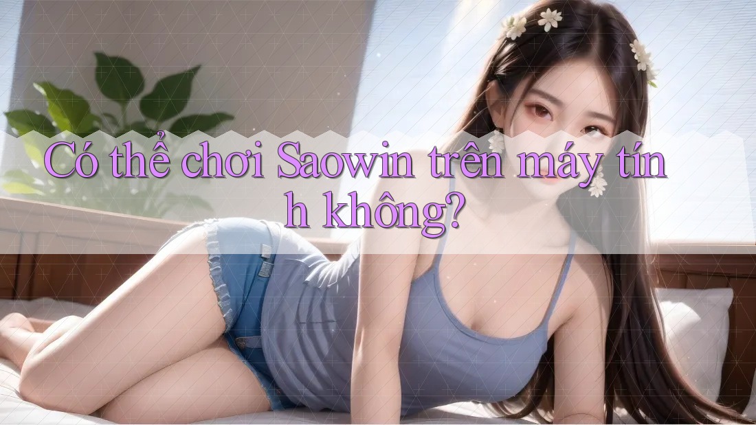 Có thể chơi Saowin trên máy tính không? Có thể chơi Saowin trên máy tính không?