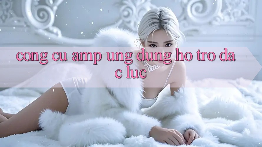 Công Cụ & Ứng Dụng Hỗ Trợ Đắc Lực Công Cụ & Ứng Dụng Hỗ Trợ Đắc Lực