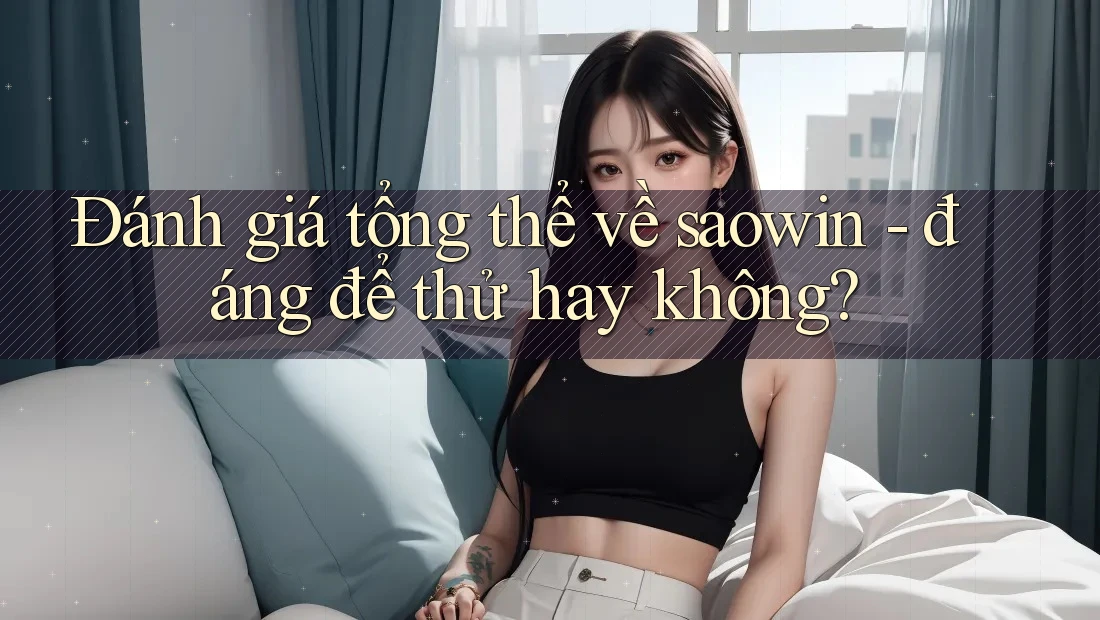 Đánh giá tổng thể về saowin - đáng để thử hay không?