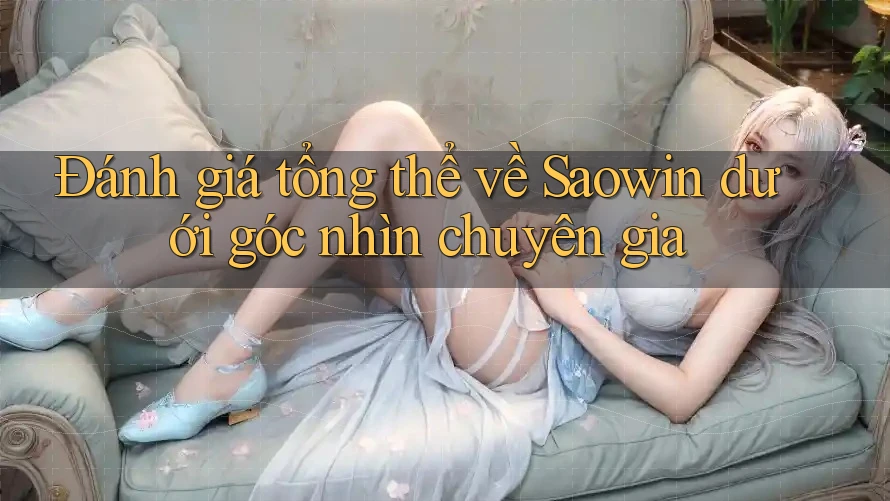 Đánh giá tổng thể về Saowin dưới góc nhìn chuyên gia Đánh giá tổng thể về Saowin dưới góc nhìn chuyên gia