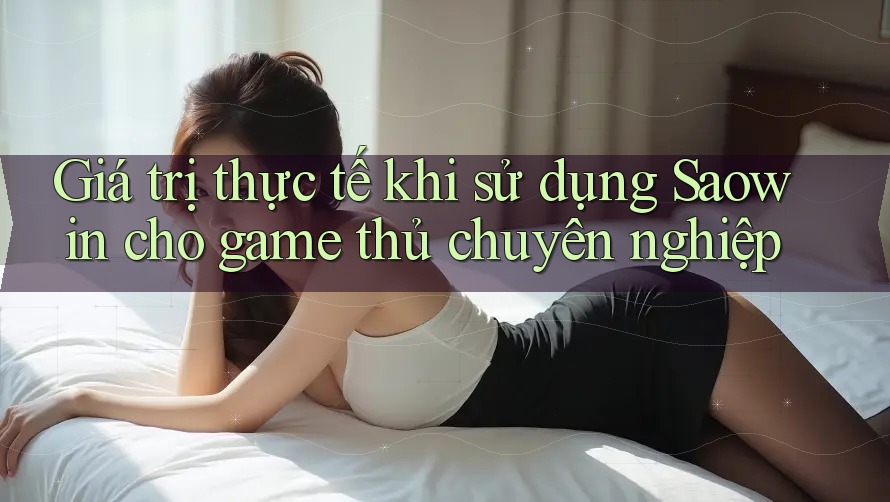 Giá trị thực tế khi sử dụng Saowin cho game thủ chuyên nghiệp Giá trị thực tế khi sử dụng Saowin cho game thủ chuyên nghiệp