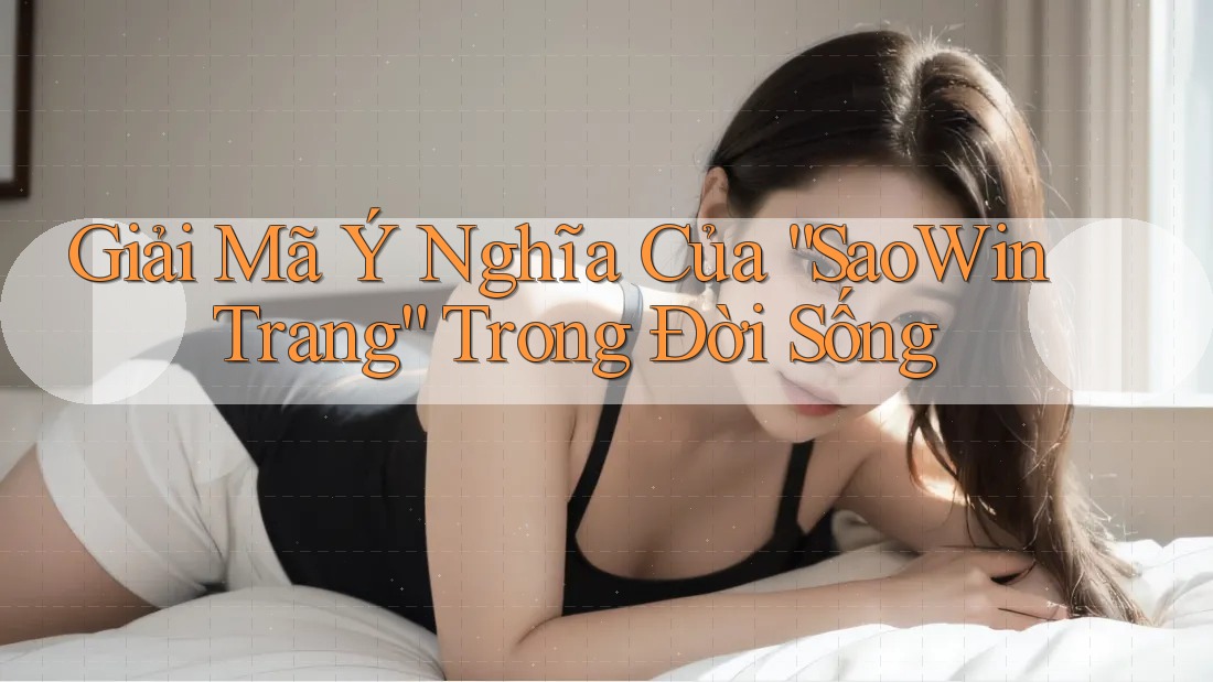 Giải Mã Ý Nghĩa Của “SaoWin Trang” Trong Đời Sống Giải Mã Ý Nghĩa Của “SaoWin Trang” Trong Đời Sống
